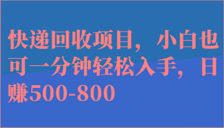 快递回收项目，小白也可一分钟轻松入手，日赚500-800-小哈资源