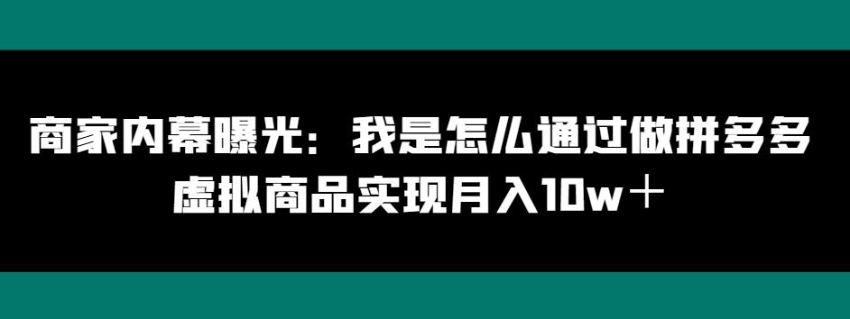 商家内幕曝光：我是怎么通过做拼多多虚拟商品实现月入10w＋-小哈资源