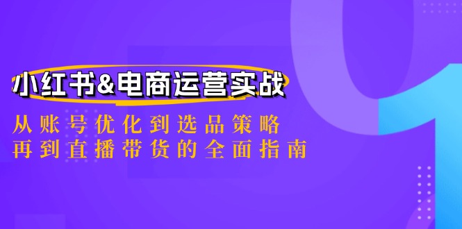 小红书&电商运营实战：从账号优化到选品策略，再到直播带货的全面指南-小哈资源