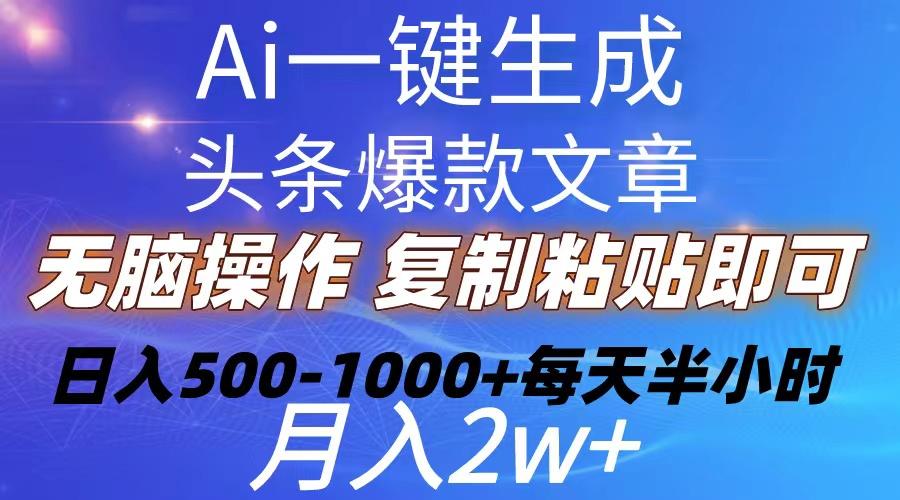 Ai一键生成头条爆款文章  复制粘贴即可简单易上手小白首选 日入500-1000+-小哈资源