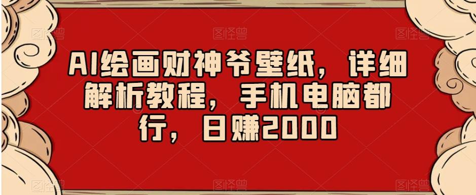 AI绘画财神爷壁纸，详细解析教程，手机电脑都行，日赚2000【揭秘】-小哈资源