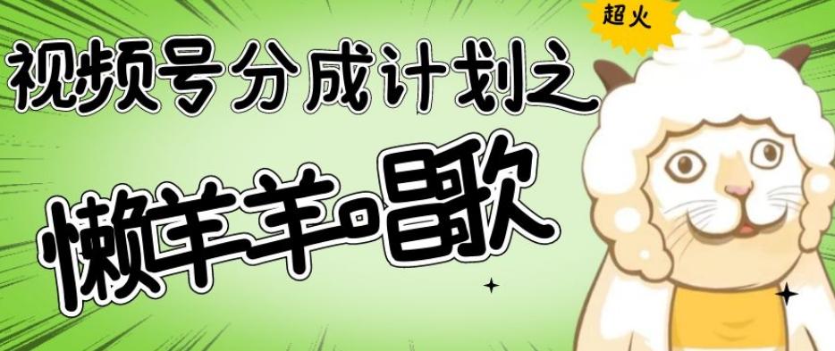 视频号分成计划之懒羊羊唱歌，羊村的羊唱歌号爆火，操作简单，收益轻松破千【揭秘】-小哈资源