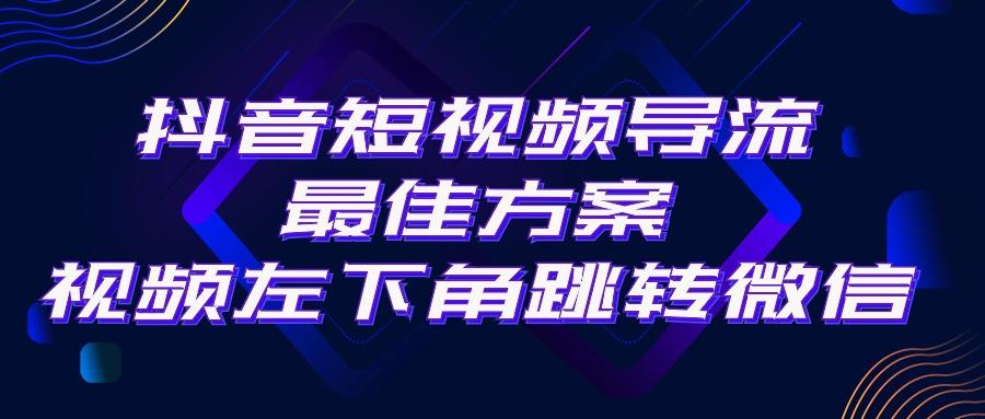 抖音短视频引流导流最佳方案，视频左下角跳转微信，外面500一单，利润200+-小哈资源