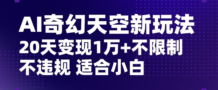 AI奇幻天空，20天变现五位数玩法，不限制不违规不封号玩法，适合小白操作【揭秘】-小哈资源