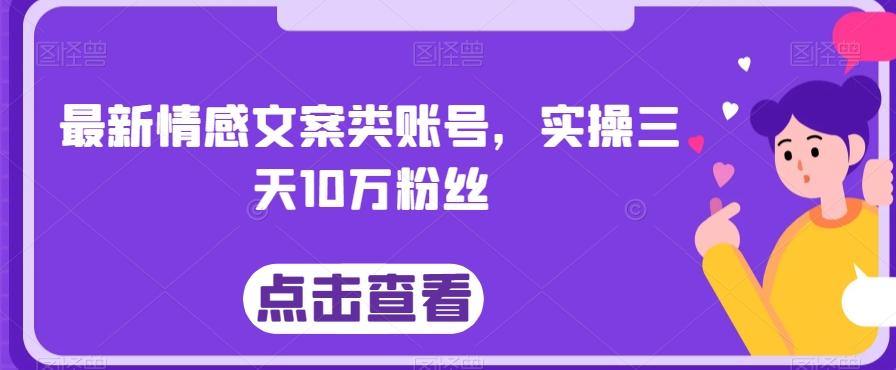 最新情感文案类账号，实操三天10万粉丝-小哈资源