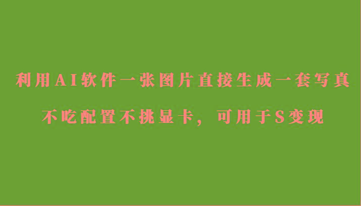 利用AI软件只需一张图片直接生成一套写真，不吃配置不挑显卡，可用于S变现-小哈资源