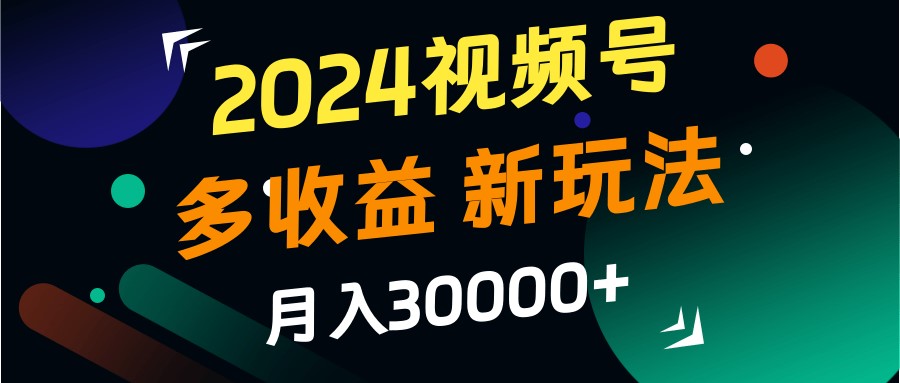 2024视频号多收益的新玩法，月入3w+，新手小白都能简单上手！-小哈资源