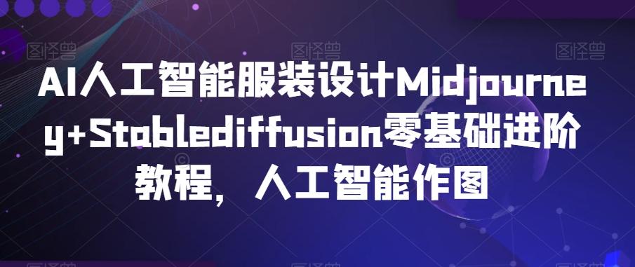AI人工智能服装设计Midjourney+Stablediffusion零基础进阶教程，人工智能作图-小哈资源