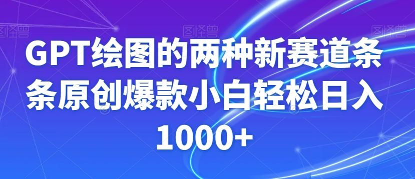 GPT绘图的两种新赛道条条原创爆款小白轻松日入1000+【揭秘】-小哈资源