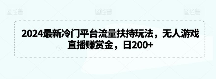 2024最新冷门平台流量扶持玩法，无人游戏直播赚赏金，日200+【揭秘】-小哈资源