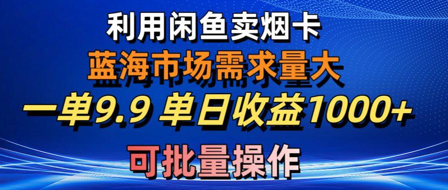 利用咸鱼卖烟卡，蓝海市场需求量大，一单9.9单日收益1000+，可批量操作-小哈资源