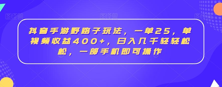抖音手游野路子玩法，一单25，单视频收益400+，日入几千轻轻松松，一部手机即可操作【揭秘】-小哈资源