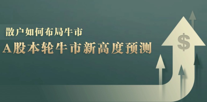 A股本轮牛市新高度预测：数据统计揭示最高点位，散户如何布局牛市？-小哈资源