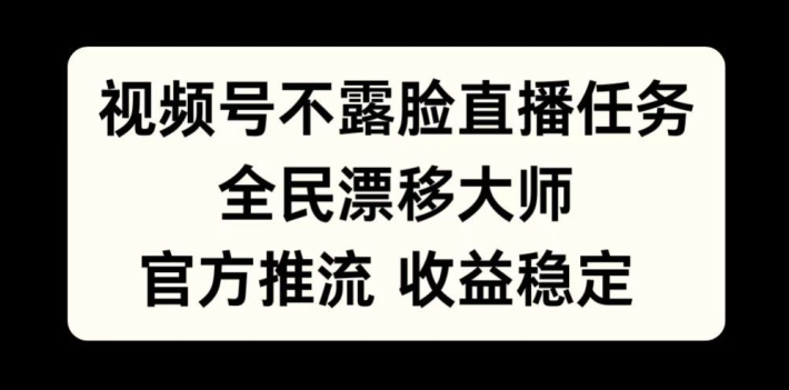 视频号不露脸直播任务，全民漂移大师，官方推流，收益稳定，全民可做【揭秘】-小哈资源