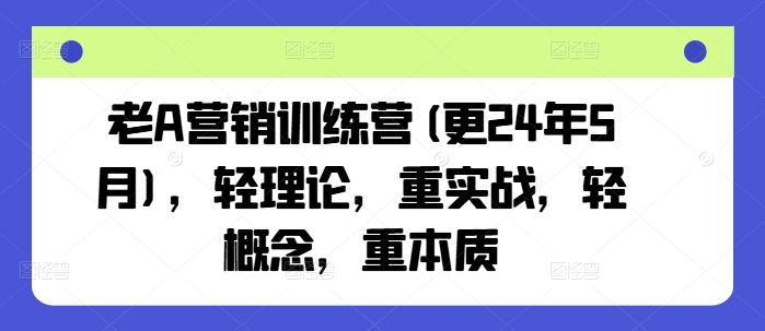 老A营销训练营(更24年10月)，轻理论，重实战，轻概念，重本质-小哈资源