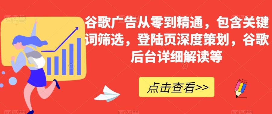谷歌广告从零到精通，包含关键词筛选，登陆页深度策划，谷歌后台详细解读等-小哈资源