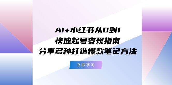 AI+小红书从0到1快速起号变现指南：分享多种打造爆款笔记方法-小哈资源