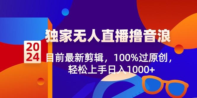 2024独家无人直播撸音浪，目前最新剪辑，100%过原创，轻松上手日入1000+-小哈资源