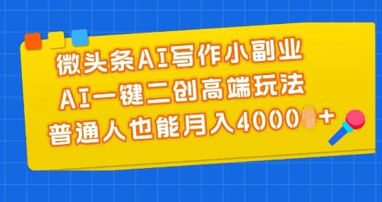 微头条AI写作小副业，AI一键二创高端玩法 普通人也能月入4000+【揭秘】-小哈资源