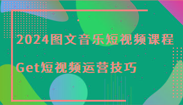 2024图文音乐短视频课程-Get短视频运营技巧-小哈资源