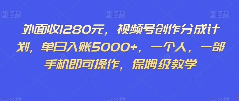 外面收1280元，视频号创作分成计划，单日入账5000+，一个人，一部手机即可操作，保姆级教学【揭秘】-小哈资源