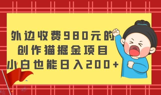 外边收费980元的，创作猫掘金项目，小白也能日入200+-小哈资源