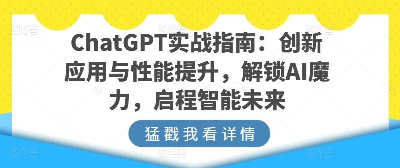 ChatGPT实战指南：创新应用与性能提升，解锁AI魔力，启程智能未来-小哈资源