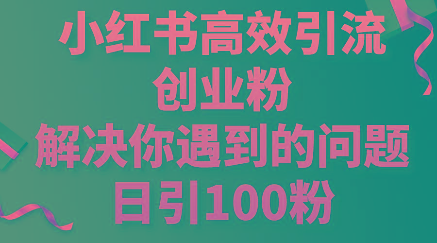 小红书高效引流创业粉，解决你遇到的问题，日引100粉-小哈资源