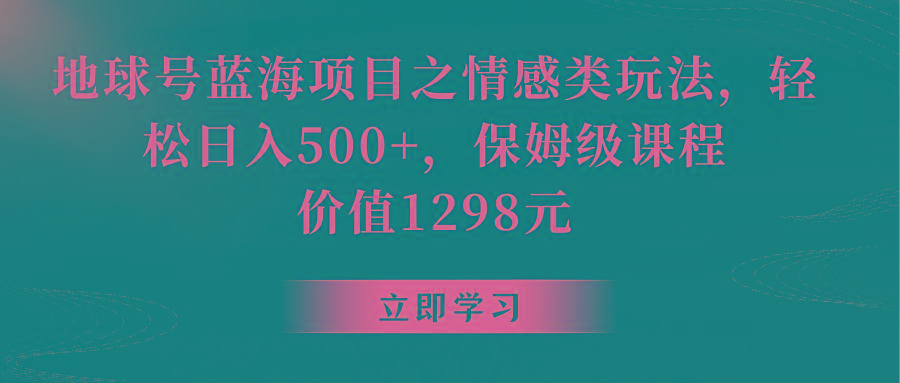 地球号蓝海项目之情感类玩法，轻松日入500+，保姆级教程-小哈资源