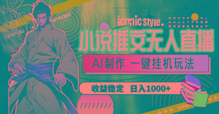 小说推文无人直播一键挂机最新玩法，AI制作，收益稳定，日入1000+-小哈资源
