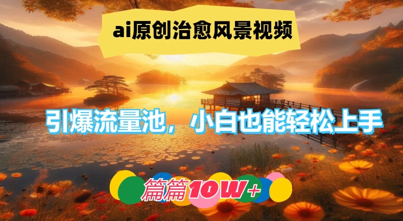 ai原创治愈风景视频，引爆流量池，小白也能轻松上手，篇篇10w+【揭秘】-小哈资源