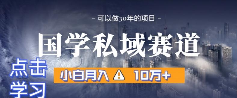 暴力国学私域赛道，小白月入10万+，引流+转化完整流程【揭秘】-小哈资源