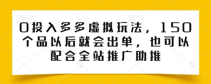 0投入多多虚拟玩法，150个品以后就会出单，也可以配合全站推广助推-小哈资源
