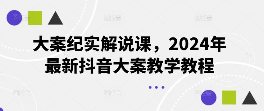大案纪实解说课，2024年最新抖音大案教学教程-小哈资源