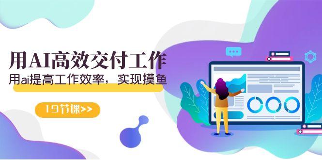 天选 打工人-用AI高效交付工作，用ai提高工作效率，实现摸鱼(19节视频课)-小哈资源