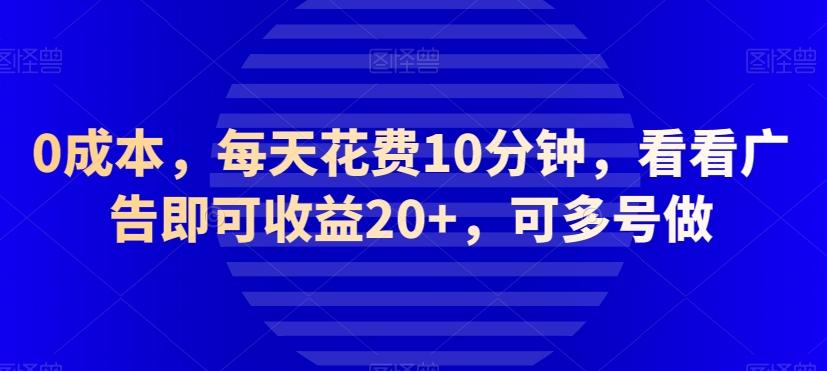 0成本，每天花费10分钟，看看广告即可收益20+，可多号做-小哈资源