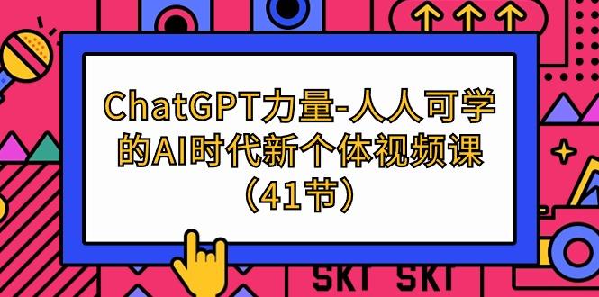 (9670期)ChatGPT-力量-人人可学的AI时代新个体视频课(41节)-小哈资源