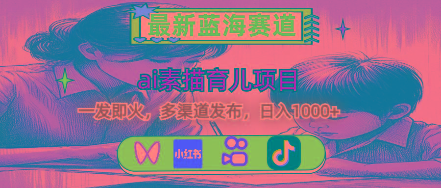 最新蓝海赛道，ai素描育儿项目，一发即火，多渠道发布，日入1000+-小哈资源