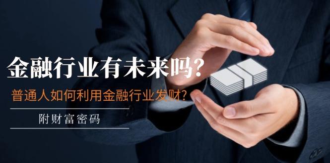 某付费文章：金融行业有未来吗？普通人如何利用金融行业发财?(附财富密码-小哈资源