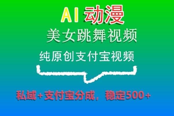 AI动漫美女跳舞视频，纯原创支付宝视频，私域+支付宝分成，稳定500+-小哈资源