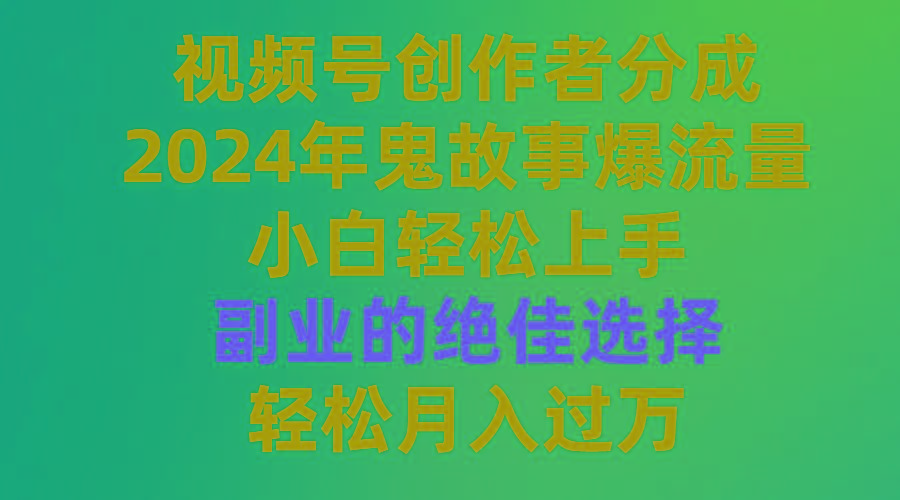 (9385期)视频号创作者分成，2024年鬼故事爆流量，小白轻松上手，副业的绝佳选择...-小哈资源