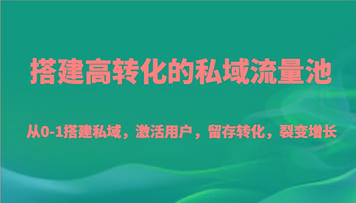 搭建高转化的私域流量池 从0-1搭建私域，激活用户，留存转化，裂变增长(20节课)-小哈资源