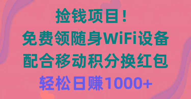 捡钱项目！免费领随身WiFi设备+移动积分换红包，有手就行，轻松日赚1000+-小哈资源