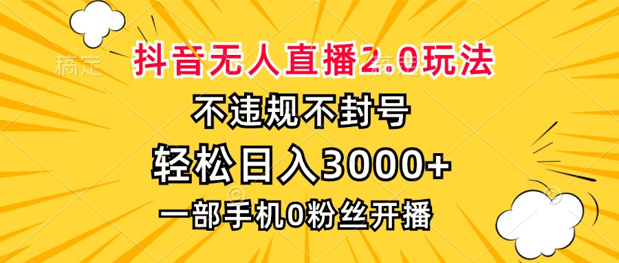 抖音无人直播2.0玩法，不违规不封号，轻松日入3000+，一部手机0粉开播-小哈资源
