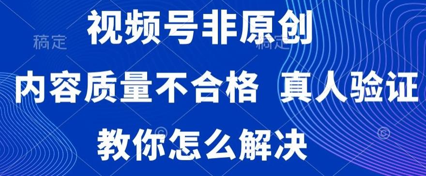 视频号非原创，内容质量不合格，真人验证，违规怎么解决【揭秘】-小哈资源