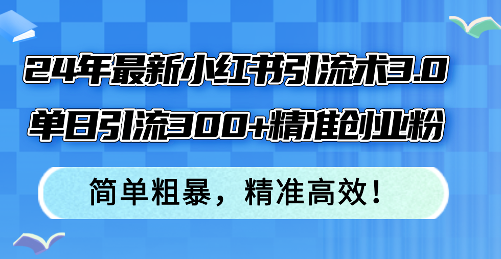 24年最新小红书引流术3.0，单日引流300+精准创业粉，简单粗暴，精准高效！-小哈资源