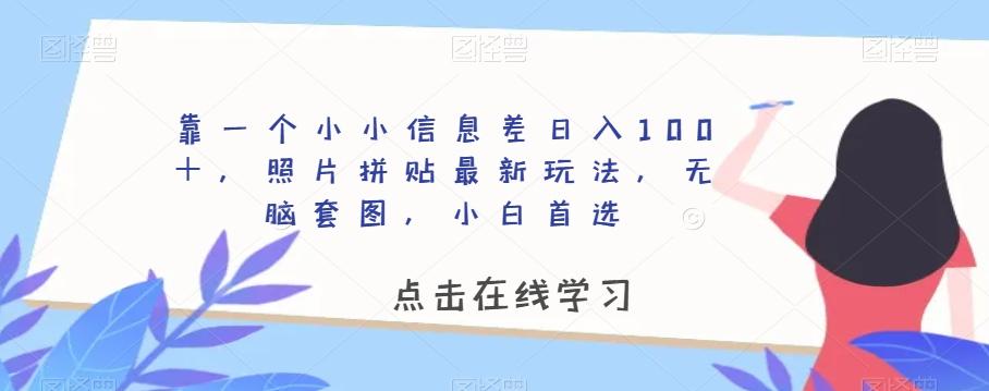 靠一个小小信息差日入100＋，照片拼贴最新玩法，无脑套图，小白首选【揭秘】-小哈资源