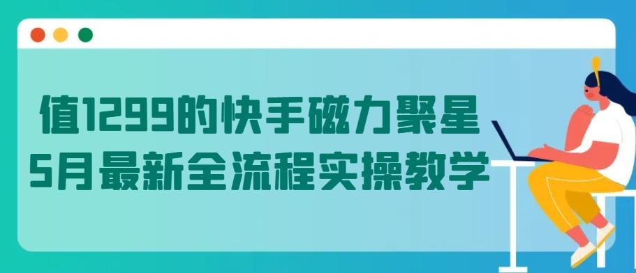 值1299的快手磁力聚星5月最新全流程实操教学【揭秘】-小哈资源