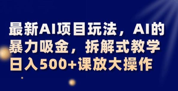 最新AI项目玩法，AI的暴力吸金，拆解式教学，日入500+可放大操作【揭秘】-小哈资源