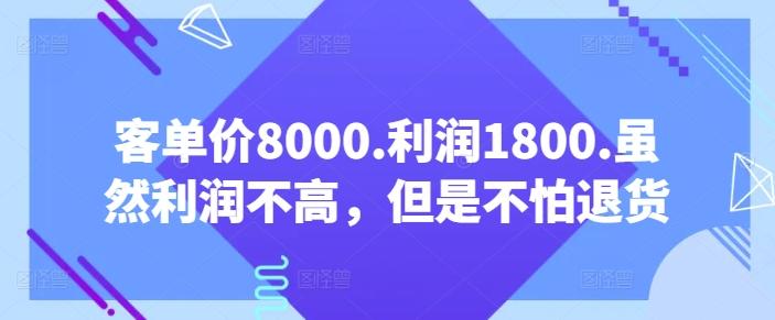 客单价8000.利润1800.虽然利润不高，但是不怕退货【付费文章】-小哈资源
